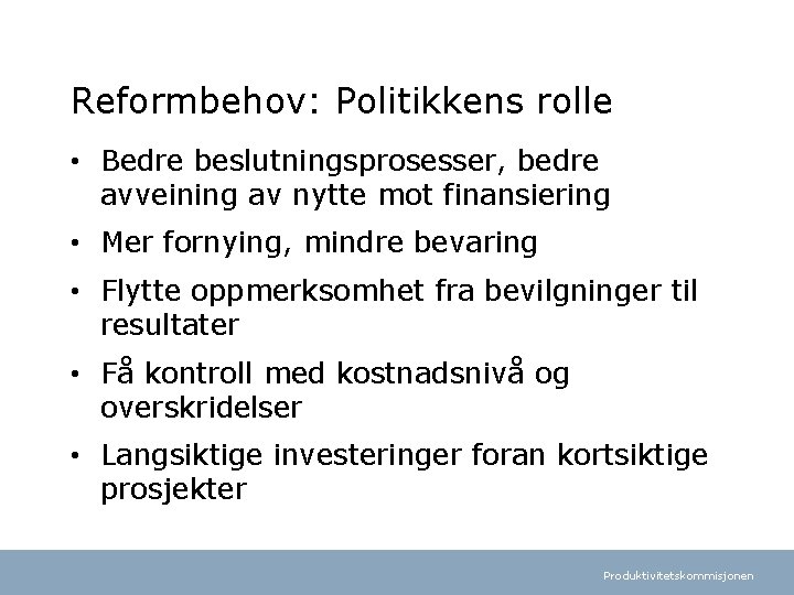 Reformbehov: Politikkens rolle • Bedre beslutningsprosesser, bedre avveining av nytte mot finansiering • Mer