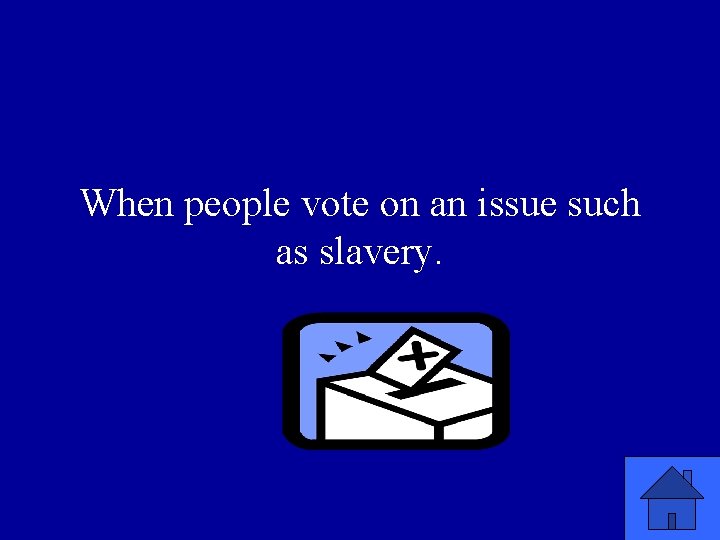 When people vote on an issue such as slavery. 