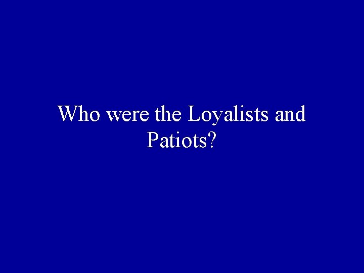 Who were the Loyalists and Patiots? 