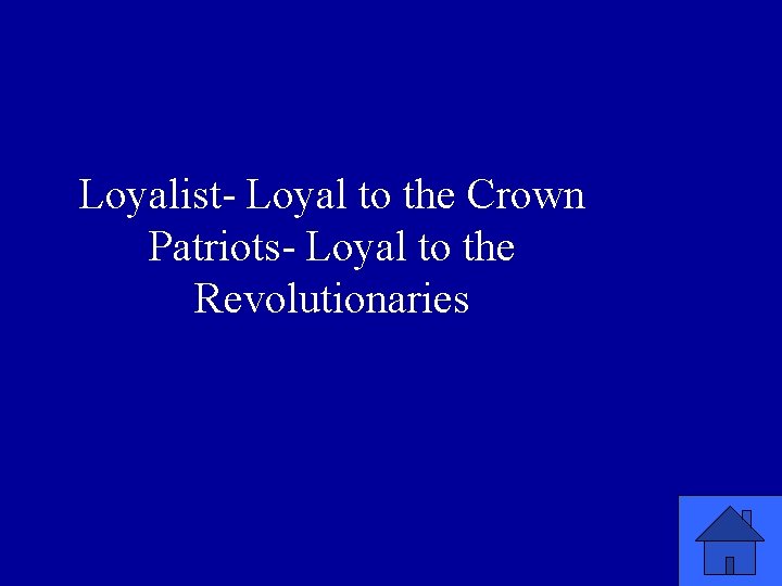Loyalist- Loyal to the Crown Patriots- Loyal to the Revolutionaries 