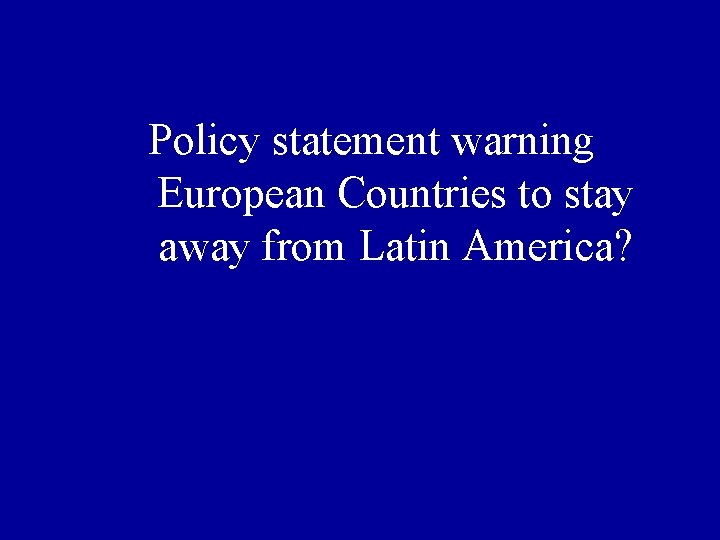 Policy statement warning European Countries to stay away from Latin America? 