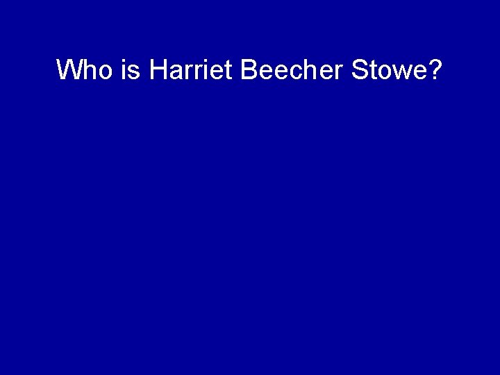 Who is Harriet Beecher Stowe? 