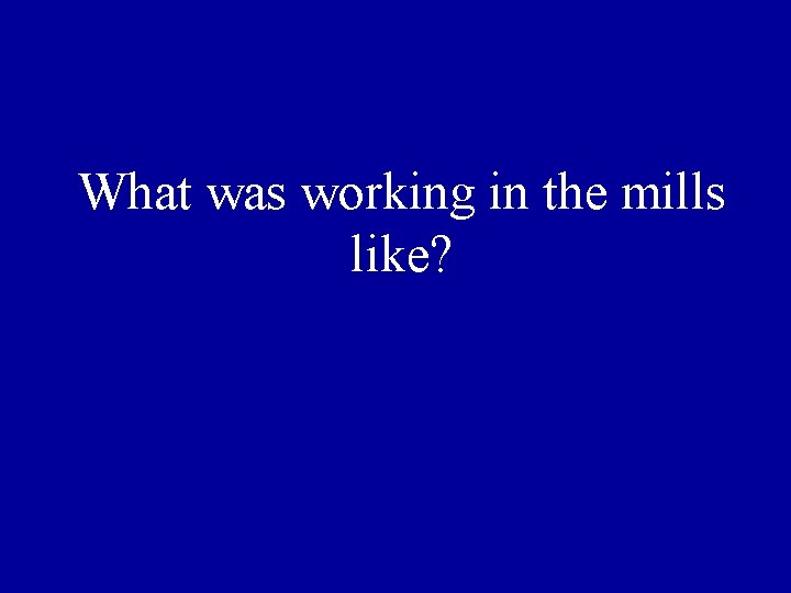 What was working in the mills like? 