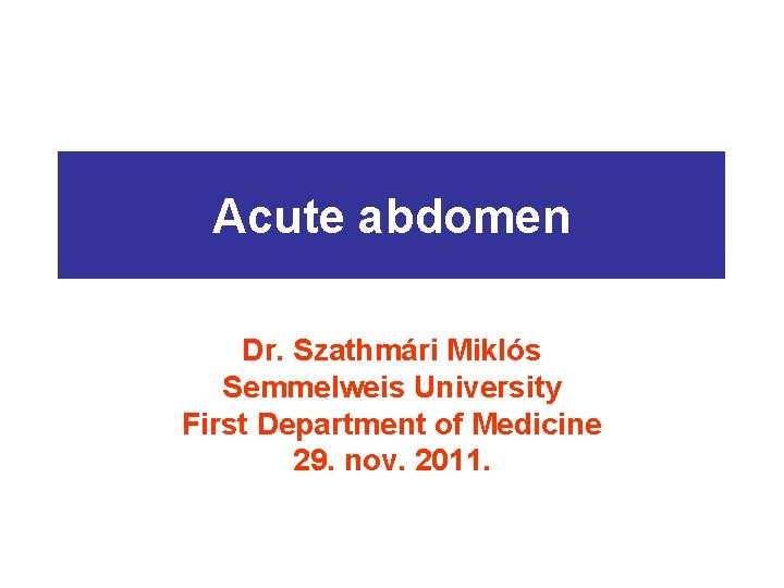 Acute abdomen Dr. Szathmári Miklós Semmelweis University First Department of Medicine 29. nov. 2011.
