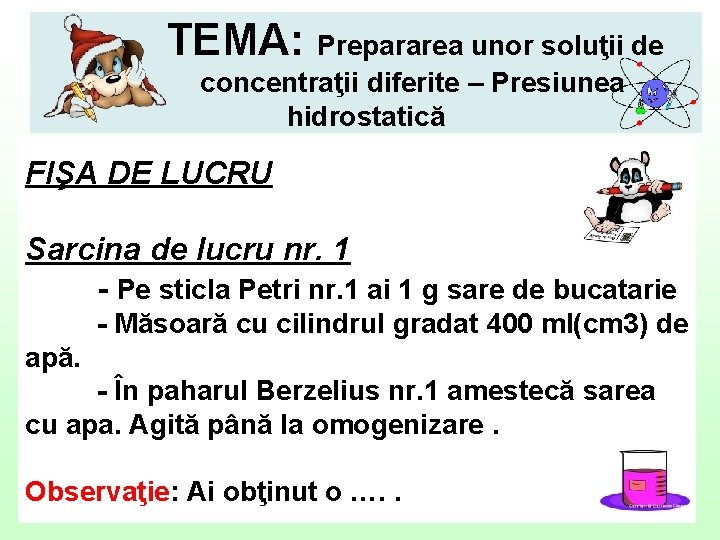 TEMA: Prepararea unor soluţii de concentraţii diferite – Presiunea hidrostatică FIŞA DE LUCRU Sarcina
