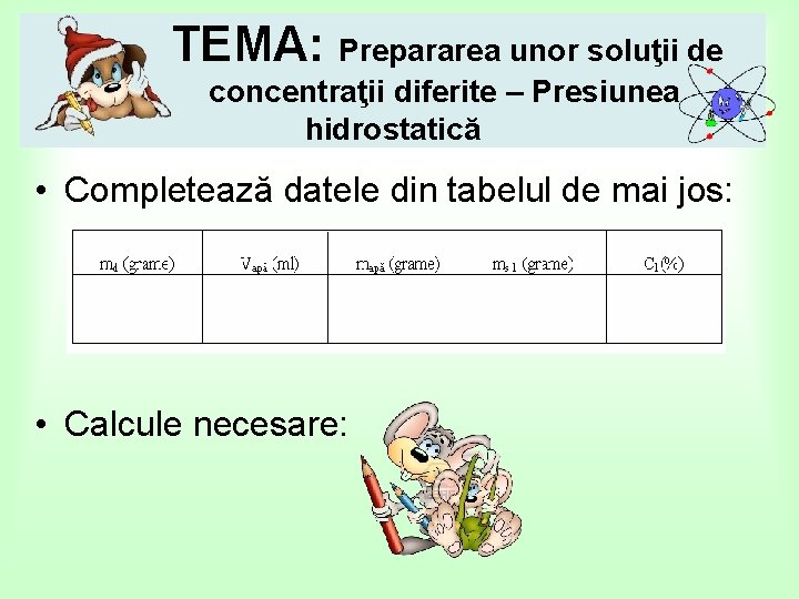 TEMA: Prepararea unor soluţii de concentraţii diferite – Presiunea hidrostatică • Completează datele din