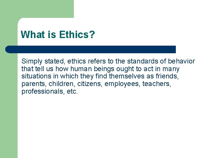 What is Ethics? Simply stated, ethics refers to the standards of behavior that tell