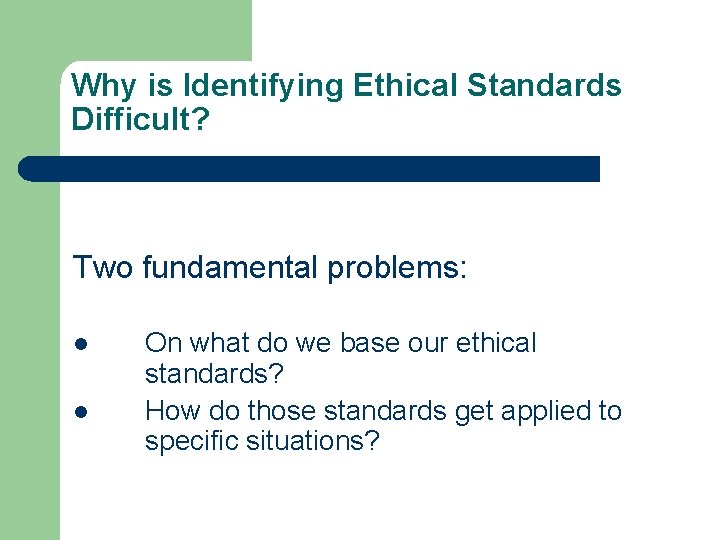 Why is Identifying Ethical Standards Difficult? Two fundamental problems: l l On what do