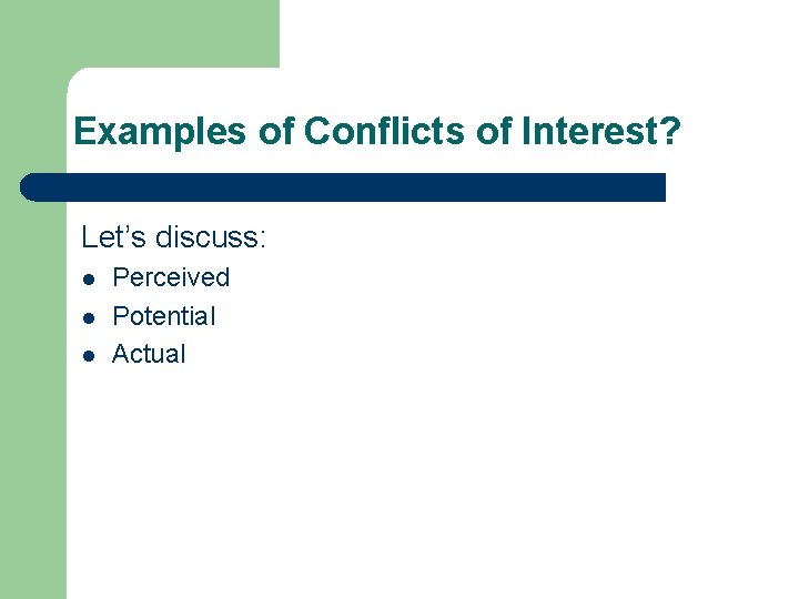 Examples of Conflicts of Interest? Let’s discuss: l l l Perceived Potential Actual 