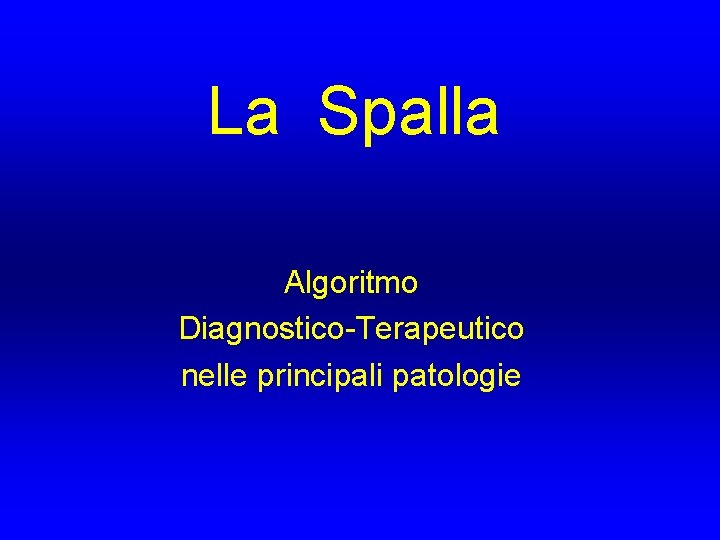 La Spalla Algoritmo Diagnostico-Terapeutico nelle principali patologie La Spalla Algoritmo Diagnostico-Terapeutico nelle principali patologie