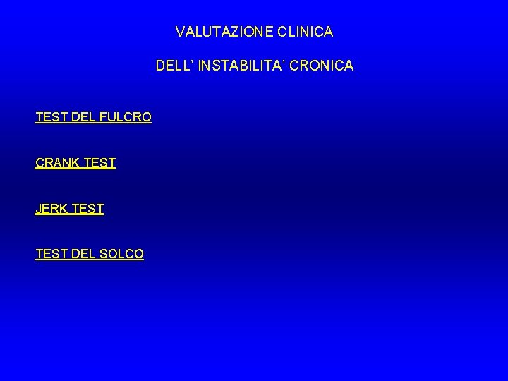 VALUTAZIONE CLINICA DELL’ INSTABILITA’ CRONICA TEST DEL FULCRO CRANK TEST JERK TEST DEL SOLCO VALUTAZIONE CLINICA DELL’ INSTABILITA’ CRONICA TEST DEL FULCRO CRANK TEST JERK TEST DEL SOLCO