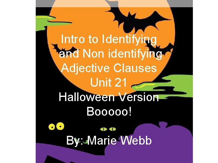 Intro to Identifying and Non identifying Adjective Clauses Unit 21 Halloween Version By: Marie