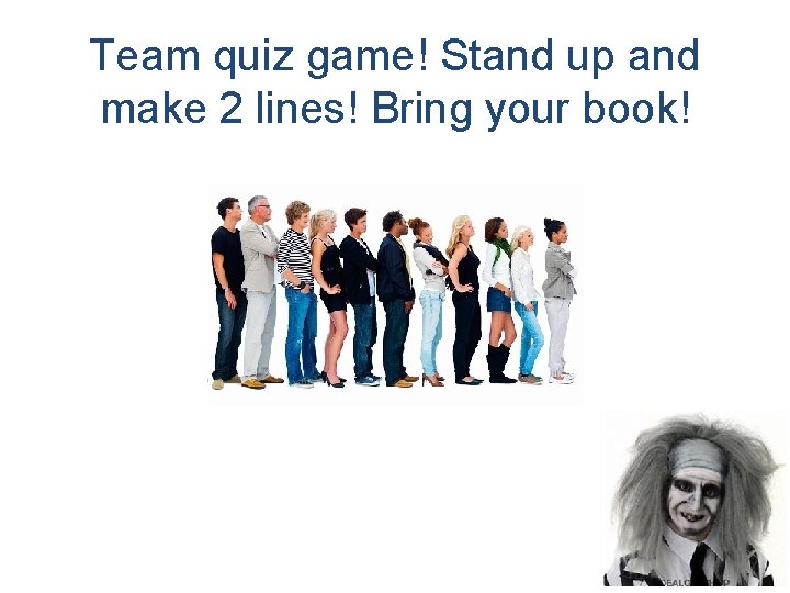 Team quiz game! Stand up and make 2 lines! Bring your book! 