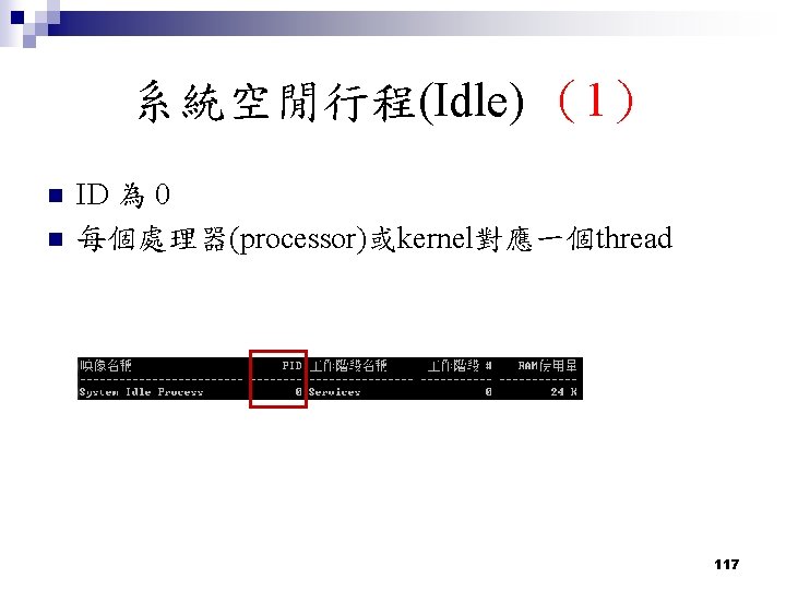 系統空閒行程(Idle) (1) n n ID 為 0 每個處理器(processor)或kernel對應一個thread 117 系統空閒行程(Idle) (1) n n ID 為 0 每個處理器(processor)或kernel對應一個thread 117