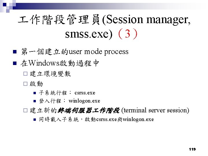 作階段管理員(Session manager, smss. exe)(3) n n 第一個建立的user mode process 在Windows啟動過程中 ¨ 建立環境變數 ¨ 作階段管理員(Session manager, smss. exe)(3) n n 第一個建立的user mode process 在Windows啟動過程中 ¨ 建立環境變數 ¨