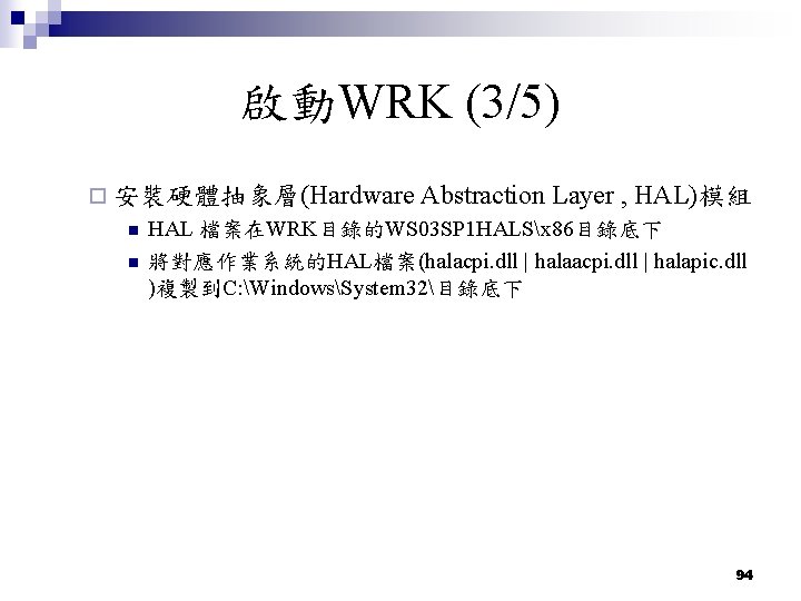啟動WRK (3/5) ¨ 安裝硬體抽象層(Hardware Abstraction Layer , HAL)模組 n n HAL 檔案在WRK目錄的WS 03 SP 啟動WRK (3/5) ¨ 安裝硬體抽象層(Hardware Abstraction Layer , HAL)模組 n n HAL 檔案在WRK目錄的WS 03 SP