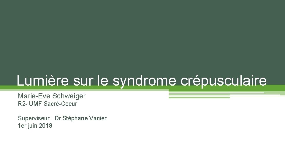 Lumière sur le syndrome crépusculaire Marie-Eve Schweiger R 2 - UMF Sacré-Coeur Superviseur :