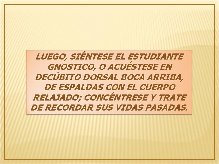 LUEGO, SIÉNTESE EL ESTUDIANTE GNOSTICO, O ACUÉSTESE EN DECÚBITO DORSAL BOCA ARRIBA, DE ESPALDAS