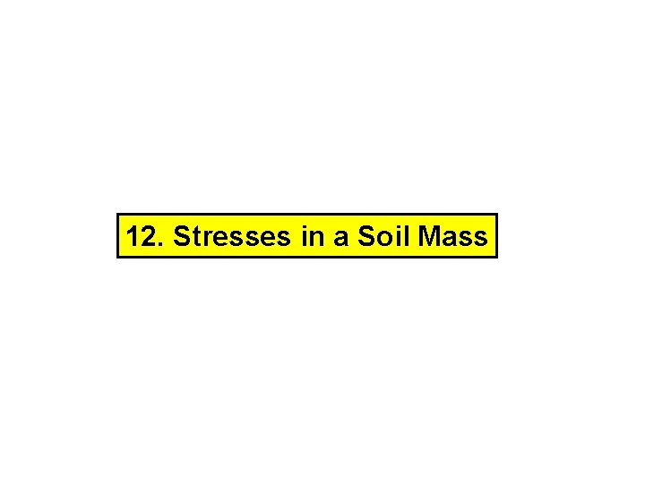 12. Stresses in a Soil Mass 