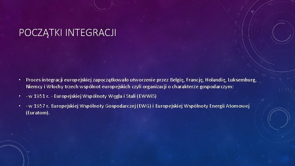 POCZĄTKI INTEGRACJI • Proces integracji europejskiej zapoczątkowało utworzenie przez Belgię, Francję, Holandię, Luksemburg, Niemcy