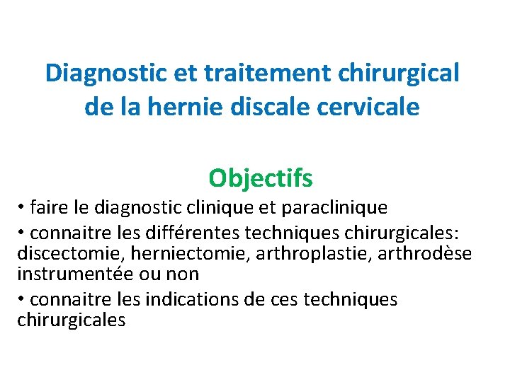 Diagnostic et traitement chirurgical de la hernie discale cervicale Objectifs • faire le diagnostic