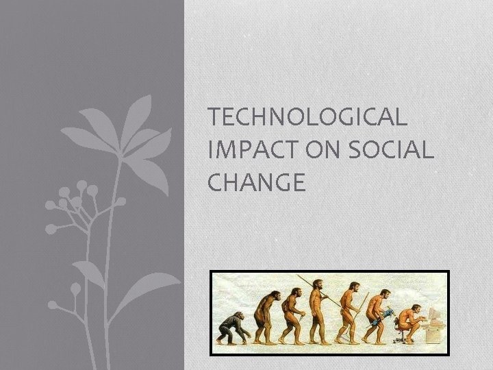 TECHNOLOGICAL IMPACT ON SOCIAL CHANGE 