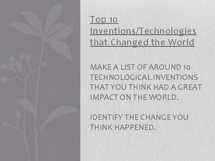 Top 10 Inventions/Technologies that Changed the World MAKE A LIST OF AROUND 10 TECHNOLOGICAL