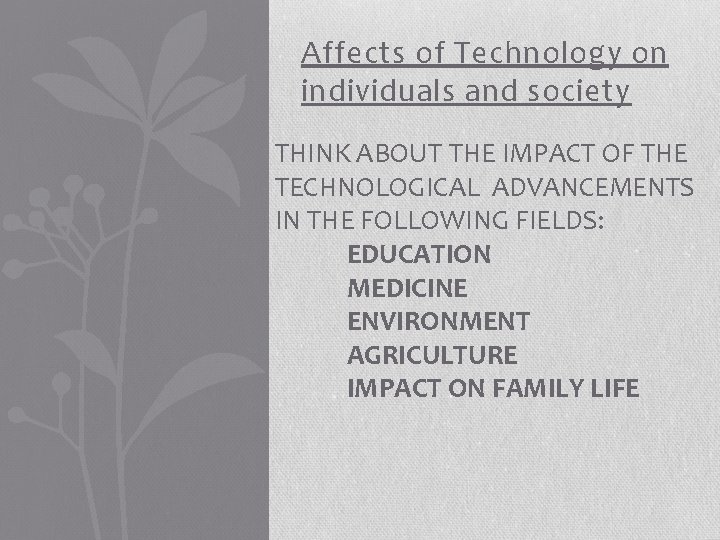Affects of Technology on individuals and society THINK ABOUT THE IMPACT OF THE TECHNOLOGICAL