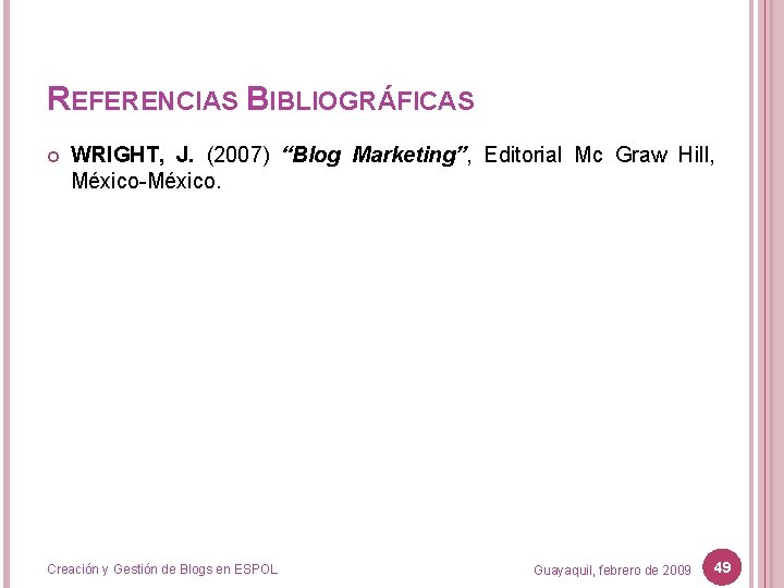 REFERENCIAS BIBLIOGRÁFICAS WRIGHT, J. (2007) “Blog Marketing”, Editorial Mc Graw Hill, México-México. Creación y