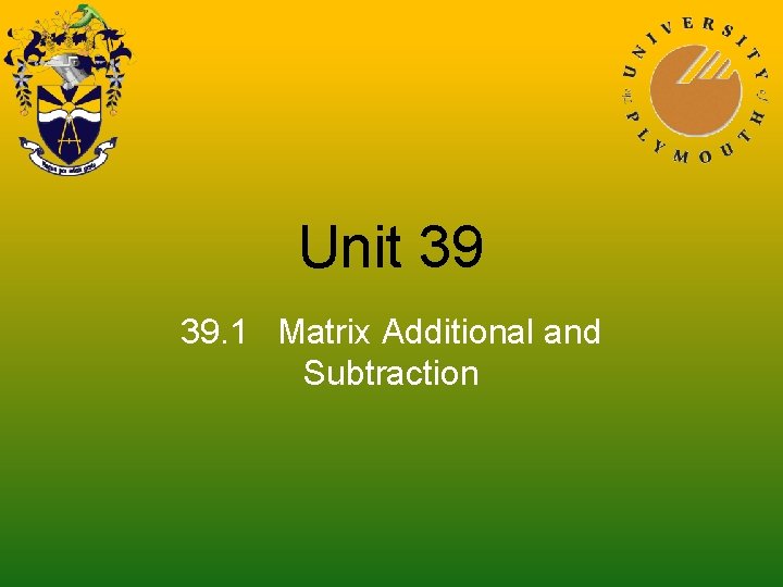 Unit 39 39. 1 Matrix Additional and Subtraction 