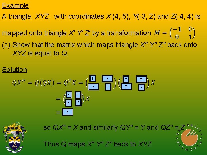 Example A triangle, XYZ, with coordinates X (4, 5), Y(-3, 2) and Z(-4, 4)