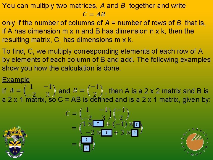 You can multiply two matrices, A and B, together and write only if the