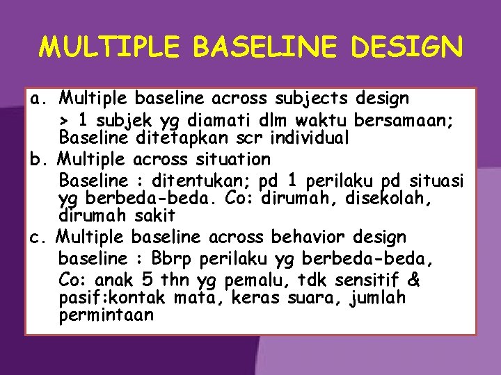 MULTIPLE BASELINE DESIGN a. Multiple baseline across subjects design > 1 subjek yg diamati