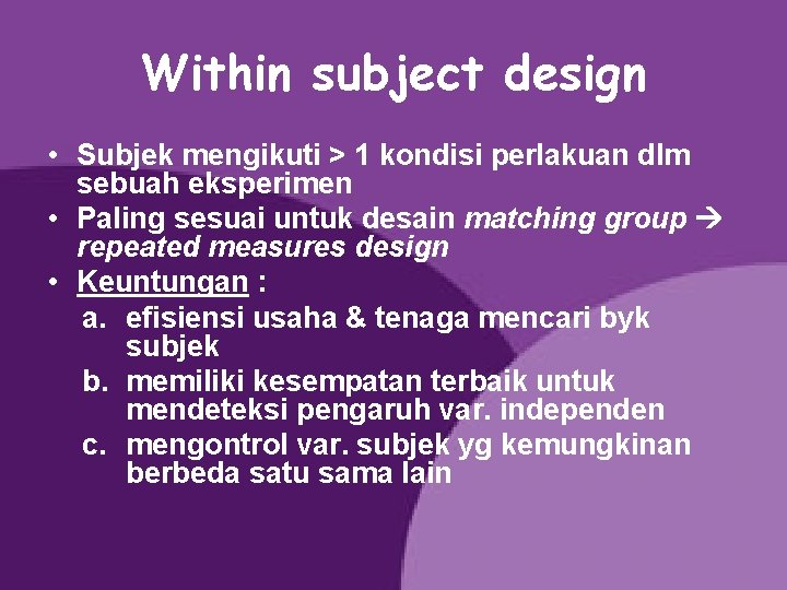 Within subject design • Subjek mengikuti > 1 kondisi perlakuan dlm sebuah eksperimen •