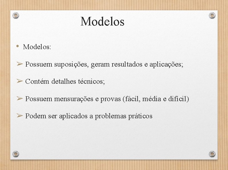 Modelos • Modelos: ➢ Possuem suposições, geram resultados e aplicações; ➢ Contém detalhes técnicos;