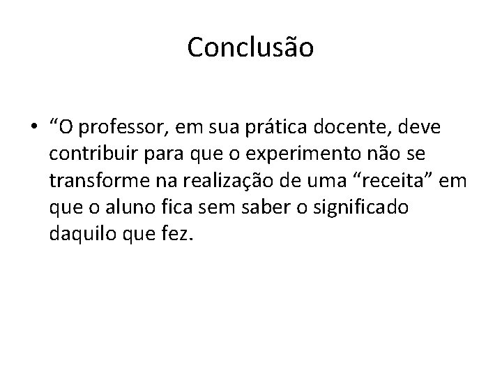 Conclusão • “O professor, em sua prática docente, deve contribuir para que o experimento