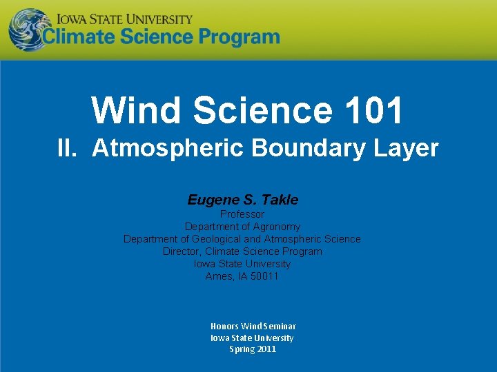 Wind Science 101 II. Atmospheric Boundary Layer Eugene S. Takle Professor Department of Agronomy