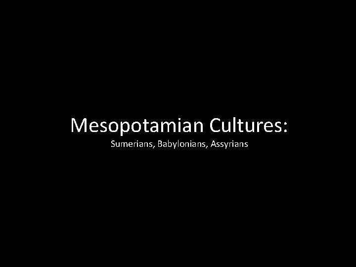 Mesopotamian Cultures: Sumerians, Babylonians, Assyrians Mesopotamian Cultures: Sumerians, Babylonians, Assyrians