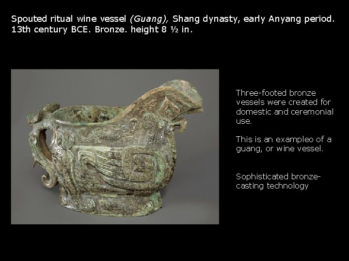 Spouted ritual wine vessel (Guang), Shang dynasty, early Anyang period. 13 th century BCE. Spouted ritual wine vessel (Guang), Shang dynasty, early Anyang period. 13 th century BCE.