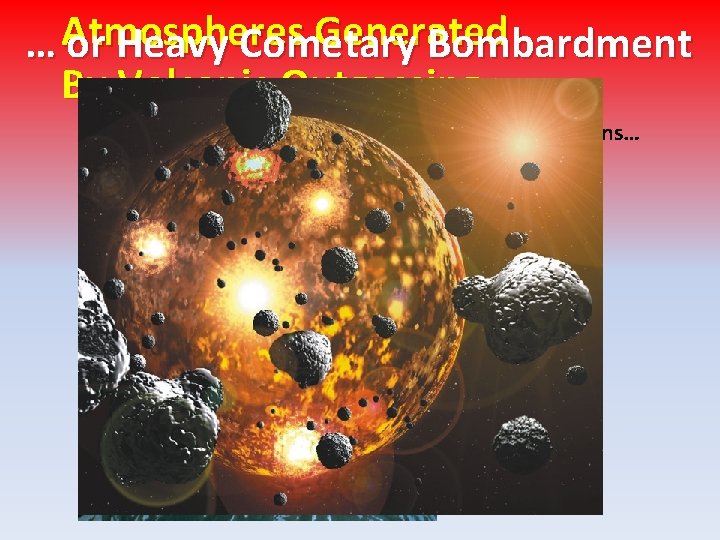 Generated … Atmospheres or Heavy Cometary Bombardment By Volcanic Outgassing Mount St Helens… …not