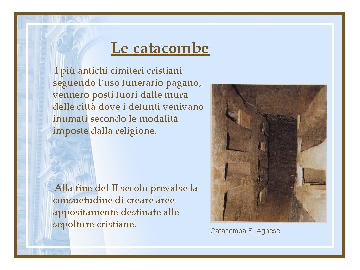 Le catacombe I più antichi cimiteri cristiani seguendo l’uso funerario pagano, vennero posti fuori