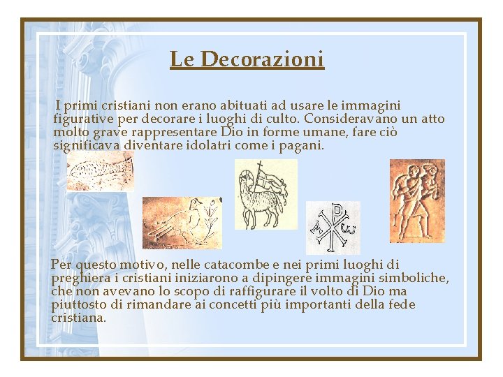 Le Decorazioni I primi cristiani non erano abituati ad usare le immagini figurative per