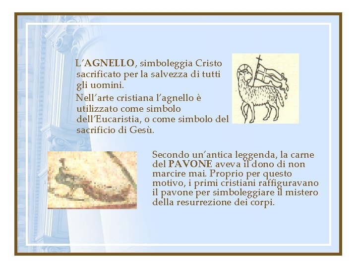 L’AGNELLO, simboleggia Cristo sacrificato per la salvezza di tutti gli uomini. Nell’arte cristiana l’agnello