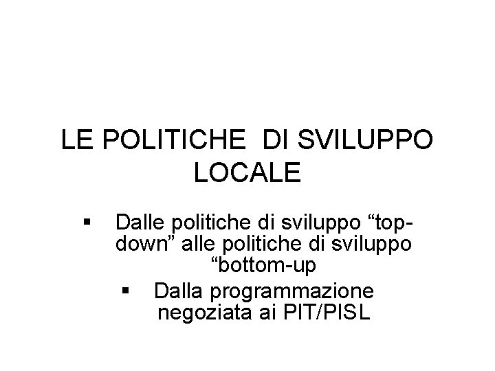 LE POLITICHE DI SVILUPPO LOCALE § Dalle politiche di sviluppo “topdown” alle politiche di