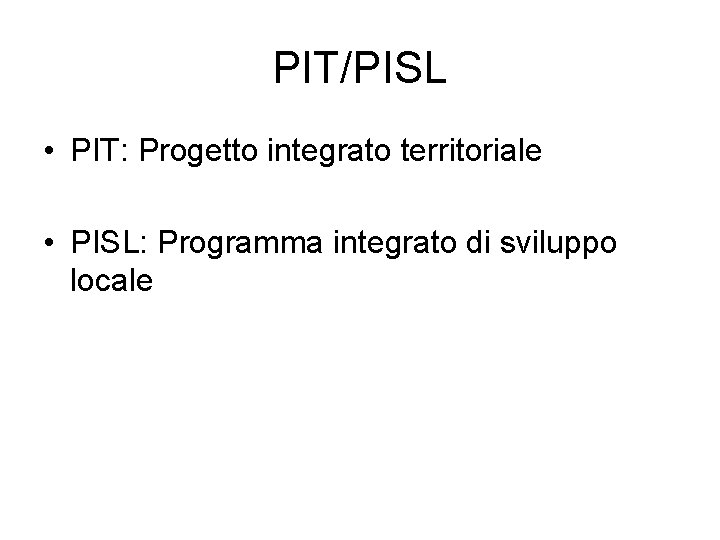 PIT/PISL • PIT: Progetto integrato territoriale • PISL: Programma integrato di sviluppo locale 