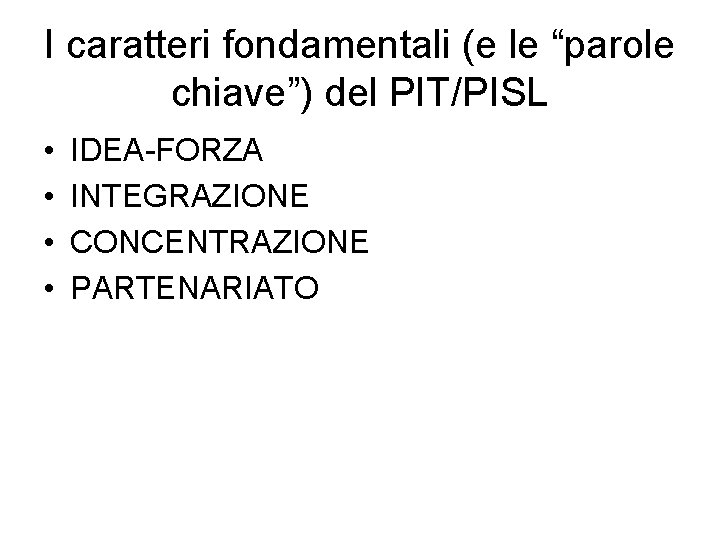 I caratteri fondamentali (e le “parole chiave”) del PIT/PISL • • IDEA-FORZA INTEGRAZIONE CONCENTRAZIONE