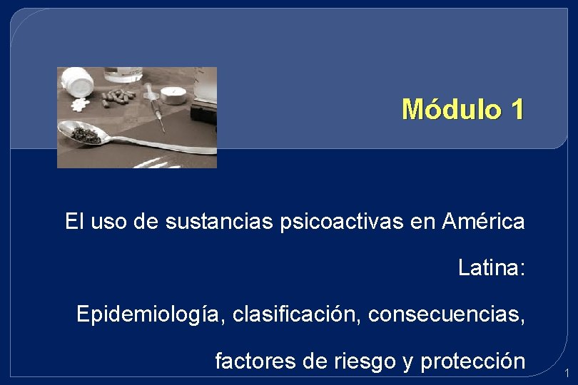 Módulo 1 El uso de sustancias psicoactivas en América Latina: Epidemiología, clasificación, consecuencias, factores Módulo 1 El uso de sustancias psicoactivas en América Latina: Epidemiología, clasificación, consecuencias, factores
