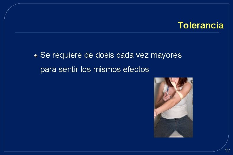 Tolerancia Se requiere de dosis cada vez mayores para sentir los mismos efectos 12 Tolerancia Se requiere de dosis cada vez mayores para sentir los mismos efectos 12