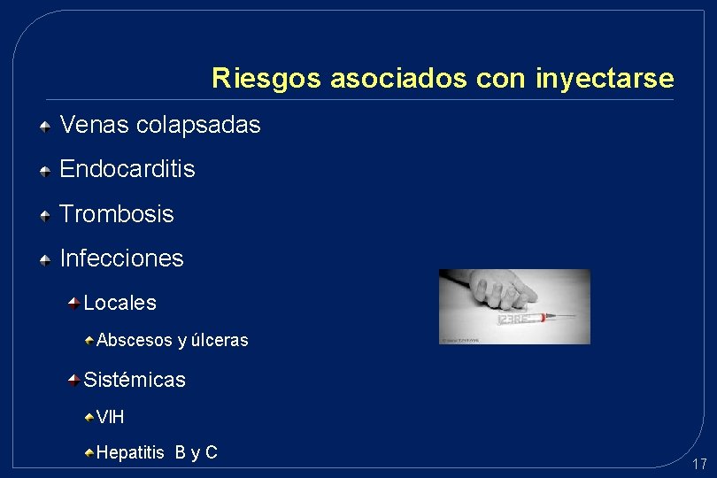 Riesgos asociados con inyectarse Venas colapsadas Endocarditis Trombosis Infecciones Locales Abscesos y úlceras Sistémicas Riesgos asociados con inyectarse Venas colapsadas Endocarditis Trombosis Infecciones Locales Abscesos y úlceras Sistémicas