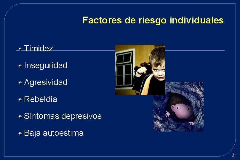 Factores de riesgo individuales Timidez Inseguridad Agresividad Rebeldía Síntomas depresivos Baja autoestima 31 Factores de riesgo individuales Timidez Inseguridad Agresividad Rebeldía Síntomas depresivos Baja autoestima 31